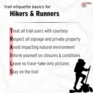 T.R.A.I.L.S. — A quick guide to trail respect: Treat other trail users with courtesy. We’re all out to have a good time. Respect all signage and private property. Avoid making impacts to the natural environment. Inform yourself on allowed trail uses, closures, and conditions. Leave what you find. Take only pictures. Stay on the trail!